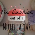 Πρακτικό pin cushion από ένα βάζο Nutella!!!
